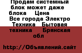 Продам системный блок может даже 2 блока  › Цена ­ 2 500 - Все города Электро-Техника » Бытовая техника   . Брянская обл.